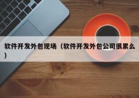 软件开发外包现场（软件开发外包公司很累么）