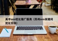 吴中seo优化推广服务（苏州seo关键词优化价格）