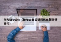 衡阳seo优化（衡阳企业关键词优化新行情报价）