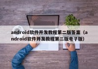 android软件开发教程第二版答案（android软件开发教程第二版电子版）