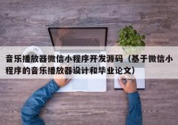 音乐播放器微信小程序开发源码（基于微信小程序的音乐播放器设计和毕业论文）