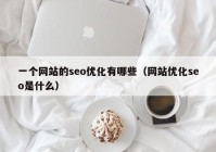 一个网站的seo优化有哪些（网站优化seo是什么）