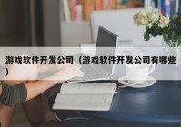 游戏软件开发公司（游戏软件开发公司有哪些）