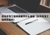 软件开发工程师需要学什么课程（软件开发工程师厉害吗）